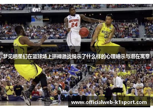 梦见明星们在篮球场上拼搏激战揭示了什么样的心理暗示与潜在寓意