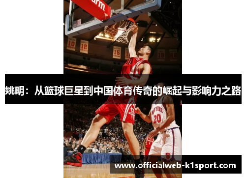 姚明：从篮球巨星到中国体育传奇的崛起与影响力之路