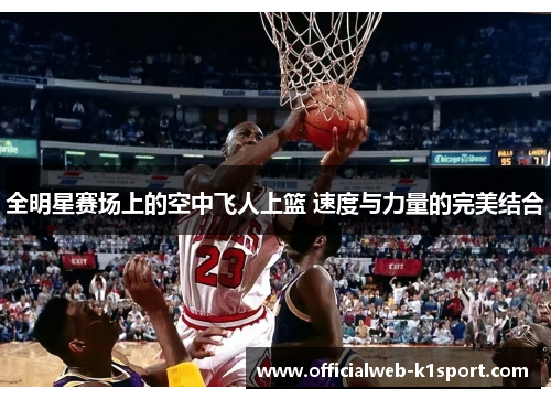 全明星赛场上的空中飞人上篮 速度与力量的完美结合