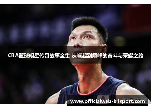 CBA篮球明星传奇故事全集 从崛起到巅峰的奋斗与荣耀之路