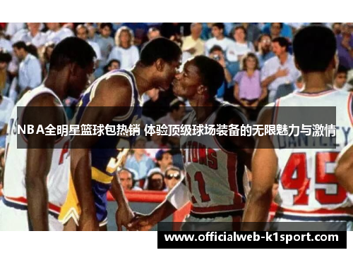 NBA全明星篮球包热销 体验顶级球场装备的无限魅力与激情