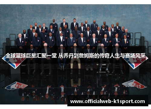 全球篮球巨星汇聚一堂 从乔丹到詹姆斯的传奇人生与赛场风采