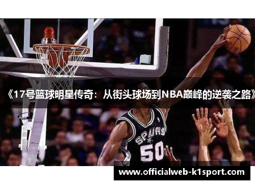 《17号篮球明星传奇：从街头球场到NBA巅峰的逆袭之路》