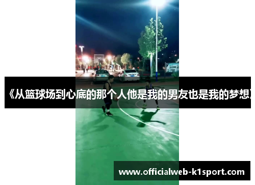 《从篮球场到心底的那个人他是我的男友也是我的梦想》