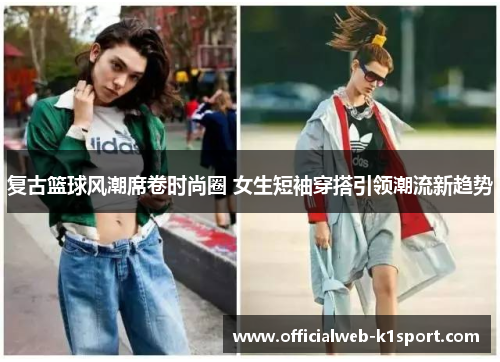 复古篮球风潮席卷时尚圈 女生短袖穿搭引领潮流新趋势