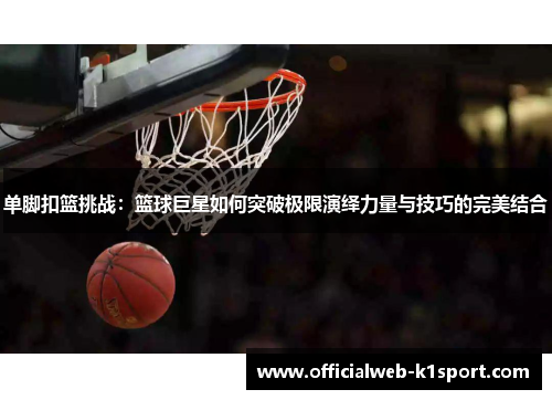 单脚扣篮挑战：篮球巨星如何突破极限演绎力量与技巧的完美结合