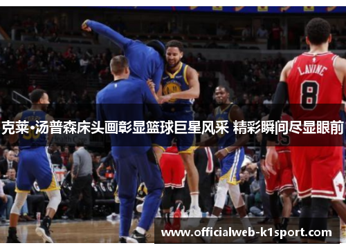 克莱·汤普森床头画彰显篮球巨星风采 精彩瞬间尽显眼前