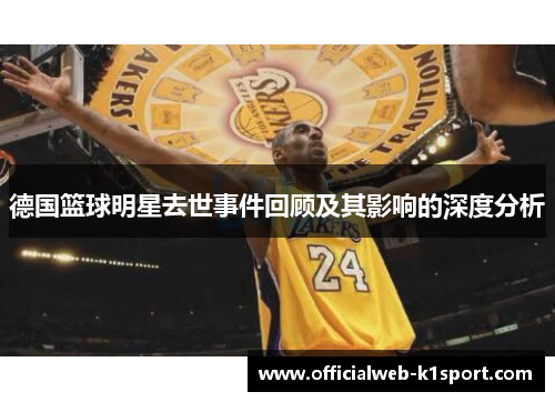 德国篮球明星去世事件回顾及其影响的深度分析