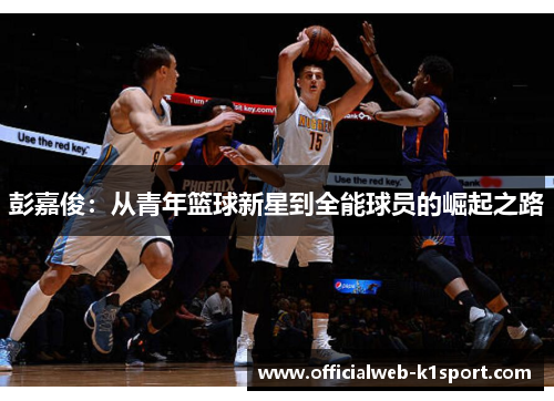 彭嘉俊：从青年篮球新星到全能球员的崛起之路