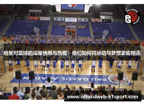 明星对篮球的深厚情感与热爱：他们如何将运动与梦想紧密相连