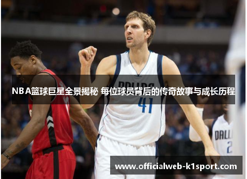 NBA篮球巨星全景揭秘 每位球员背后的传奇故事与成长历程