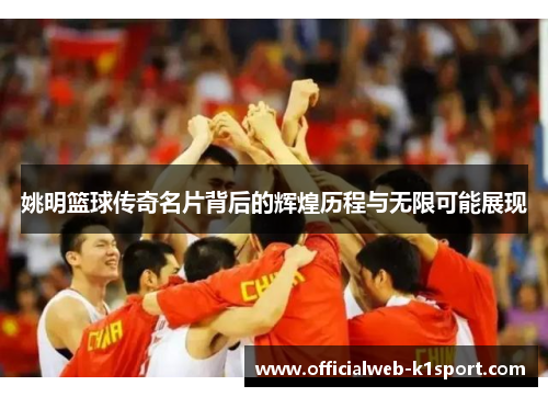 姚明篮球传奇名片背后的辉煌历程与无限可能展现