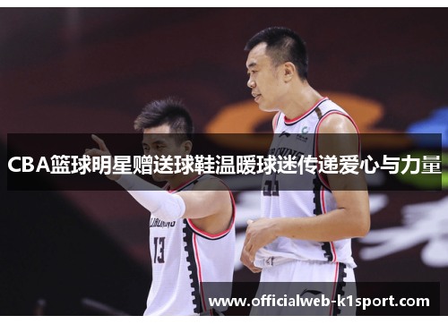 CBA篮球明星赠送球鞋温暖球迷传递爱心与力量