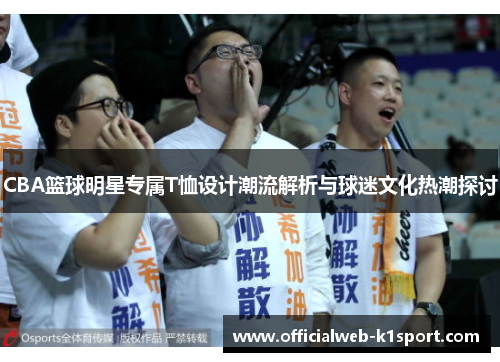 CBA篮球明星专属T恤设计潮流解析与球迷文化热潮探讨