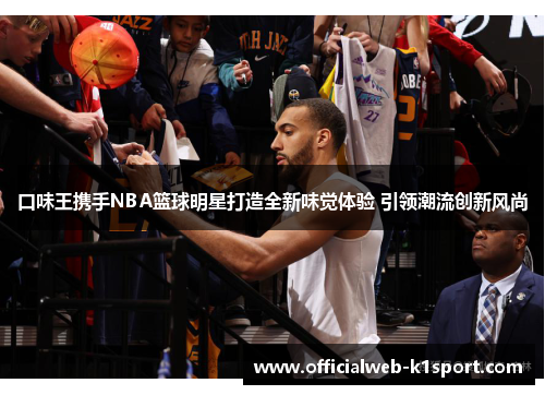 口味王携手NBA篮球明星打造全新味觉体验 引领潮流创新风尚