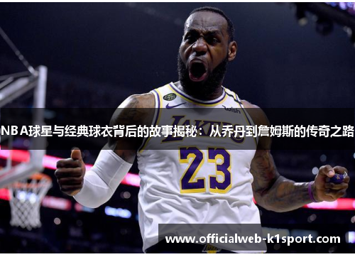 NBA球星与经典球衣背后的故事揭秘：从乔丹到詹姆斯的传奇之路