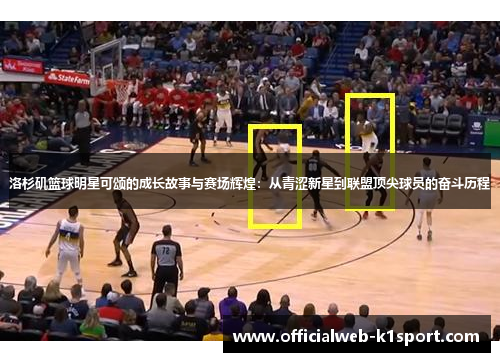 洛杉矶篮球明星可颂的成长故事与赛场辉煌：从青涩新星到联盟顶尖球员的奋斗历程