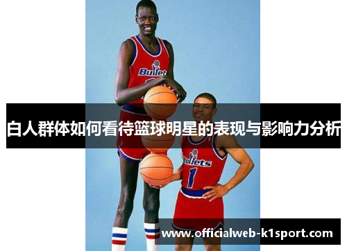 白人群体如何看待篮球明星的表现与影响力分析