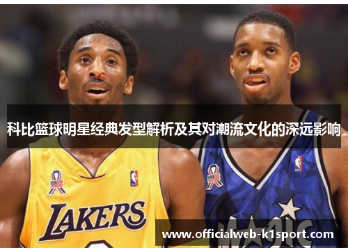 科比篮球明星经典发型解析及其对潮流文化的深远影响