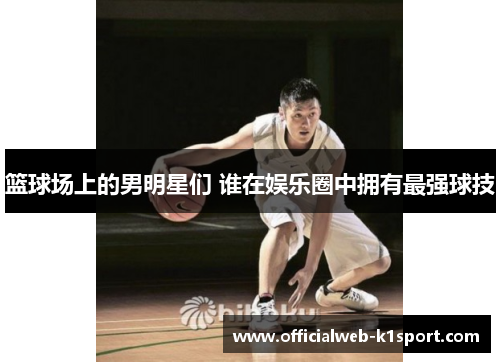 篮球场上的男明星们 谁在娱乐圈中拥有最强球技