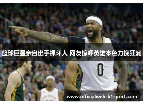 篮球巨星亲自出手抓坏人 网友惊呼英雄本色力挽狂澜