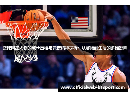 篮球明星人物的成长历程与竞技精神探析：从赛场到生活的多维影响