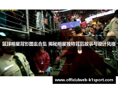 篮球明星背影图案合集 揭秘明星独特背后故事与设计风格