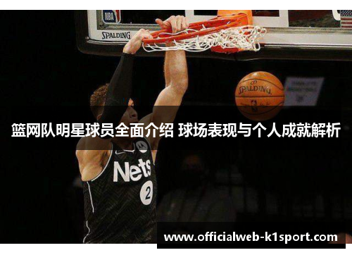 篮网队明星球员全面介绍 球场表现与个人成就解析
