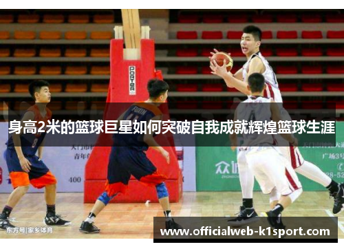 身高2米的篮球巨星如何突破自我成就辉煌篮球生涯