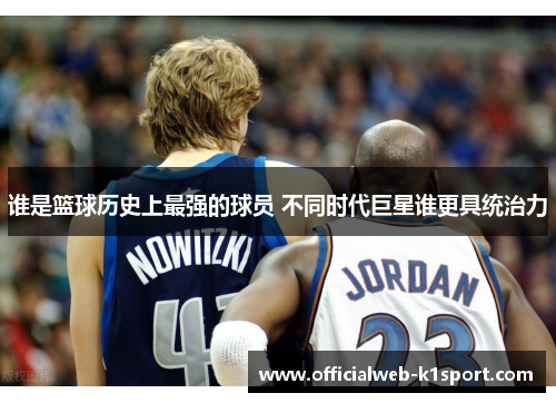 谁是篮球历史上最强的球员 不同时代巨星谁更具统治力