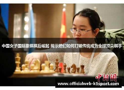 中国女子国际象棋棋后崛起 揭示她们如何打破传统成为全球顶尖棋手