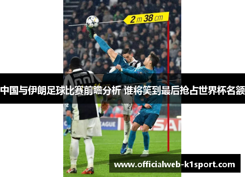 中国与伊朗足球比赛前瞻分析 谁将笑到最后抢占世界杯名额