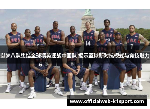以梦八队集结全球精英迎战中国队 揭示篮球新对抗模式与竞技魅力