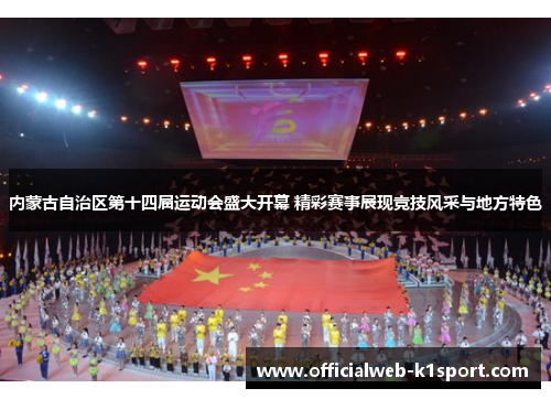 内蒙古自治区第十四届运动会盛大开幕 精彩赛事展现竞技风采与地方特色