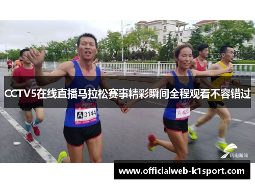 CCTV5在线直播马拉松赛事精彩瞬间全程观看不容错过