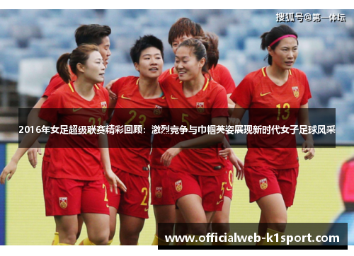 2016年女足超级联赛精彩回顾：激烈竞争与巾帼英姿展现新时代女子足球风采