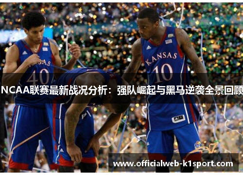 NCAA联赛最新战况分析：强队崛起与黑马逆袭全景回顾
