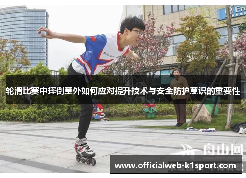 轮滑比赛中摔倒意外如何应对提升技术与安全防护意识的重要性