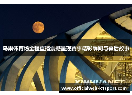 鸟巢体育场全程直播震撼呈现赛事精彩瞬间与幕后故事